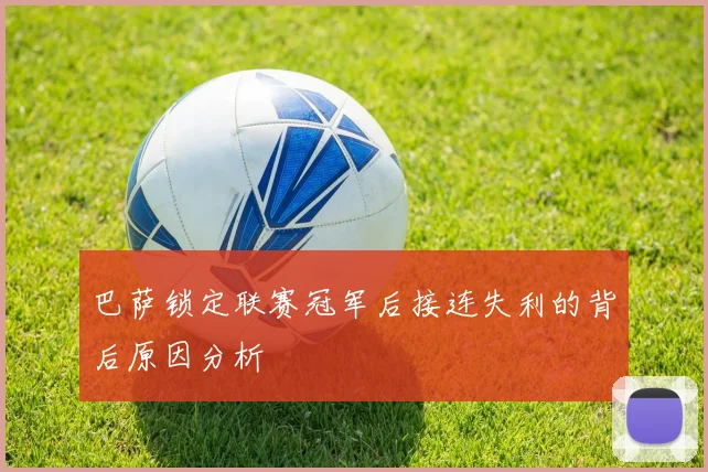 巴萨锁定联赛冠军后接连失利的背后原因分析