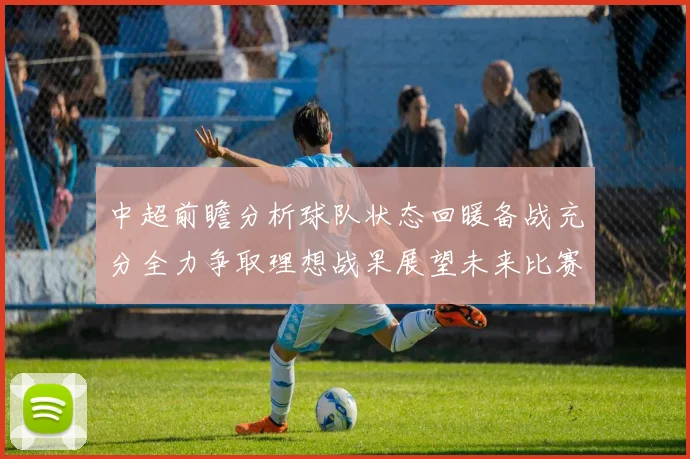 中超前瞻分析球队状态回暖备战充分全力争取理想战果展望未来比赛挑战