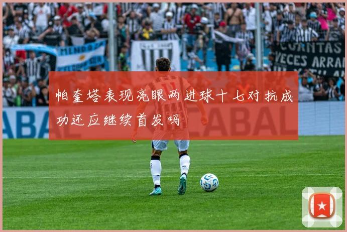 帕奎塔表现亮眼两进球十七对抗成功还应继续首发吗
