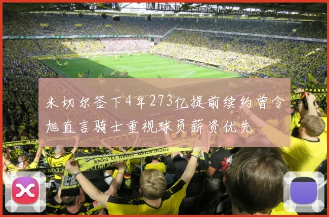 米切尔签下4年273亿提前续约曾令旭直言骑士重视球员薪资优先