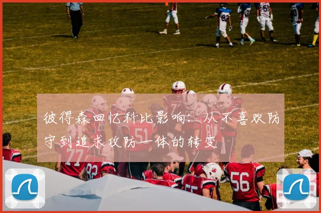 彼得森回忆科比影响：从不喜欢防守到追求攻防一体的转变