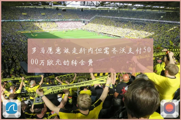 罗马愿意放走科内但需齐沃支付5000万欧元的转会费