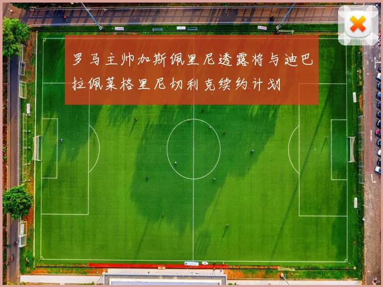 罗马主帅加斯佩里尼透露将与迪巴拉佩莱格里尼切利克续约计划