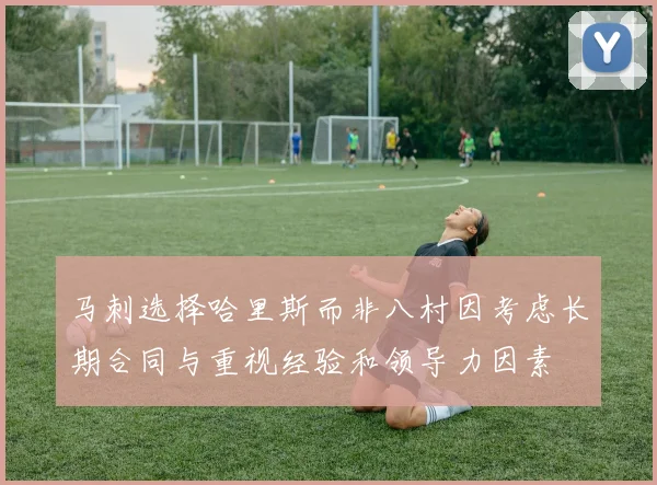 马刺选择哈里斯而非八村因考虑长期合同与重视经验和领导力因素