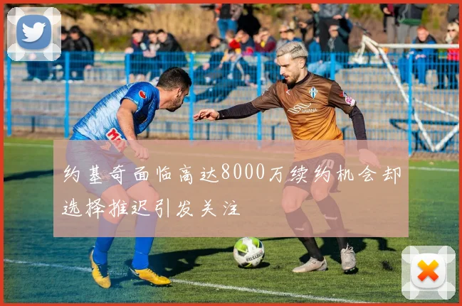 约基奇面临高达8000万续约机会却选择推迟引发关注