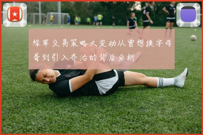 绿军交易策略大变动从曾想换字母哥到引入乔治的背后分析
