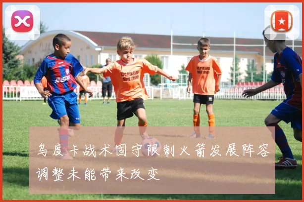 乌度卡战术固守限制火箭发展阵容调整未能带来改变