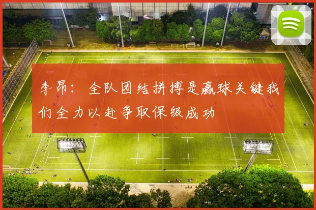 李昂：全队团结拼搏是赢球关键我们全力以赴争取保级成功