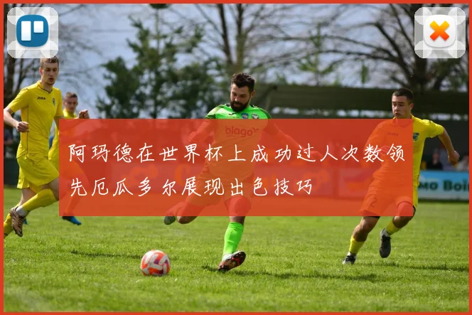 阿玛德在世界杯上成功过人次数领先厄瓜多尔展现出色技巧