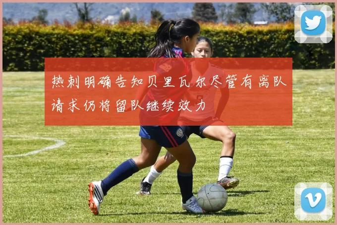 热刺明确告知贝里瓦尔尽管有离队请求仍将留队继续效力