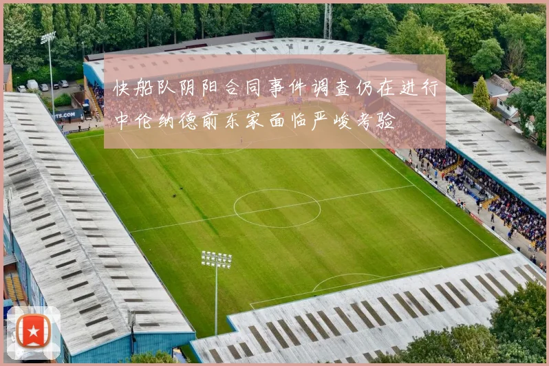 快船队阴阳合同事件调查仍在进行中伦纳德前东家面临严峻考验