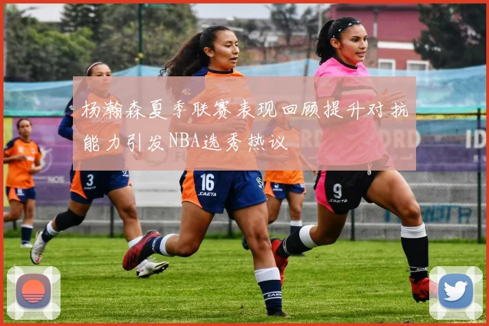 杨瀚森夏季联赛表现回顾提升对抗能力引发NBA选秀热议